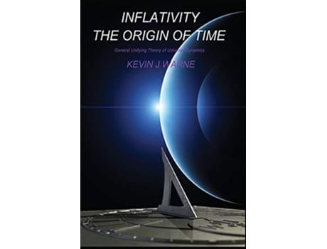 Livro Inflativity The Origin Of Time General Unifying Theory Of Universe Dynamics De Kevin Jonathan Warne (inglês)