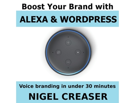 Livro Boost You Brand With Alexa And Wordpress Voice Branding In Under 30 Minutes De Nigel Creaser (inglês)