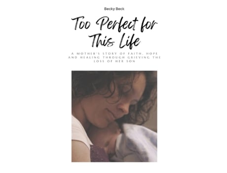 Livro Too Perfect For This Life A Mothers Story Of Faith, Hope And Healing Through Grieving The Loss Of Her Son De Becky Beck (inglês)