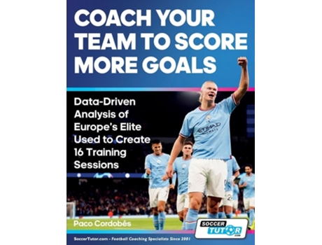Livro Coach Your Team to Score More Goals - Data-Driven Analysis of Europes Elite Used to Create 16 Training Sessions de Paco Cordobés (Inglês)