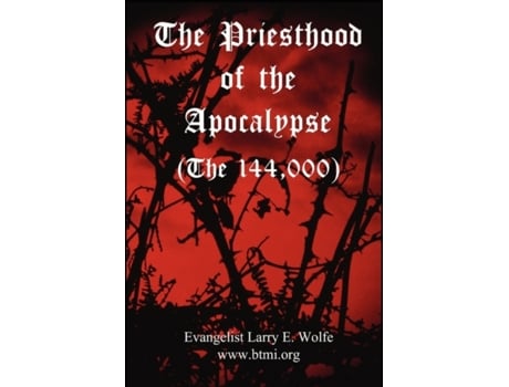 Livro The Priesthood Of The Apocalypse (The 144 Thousand) www. btmi.org, Evangelist Larry E. Wolfe (Inglês)