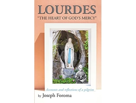 Livro Lourdes The Heart of Gods Mercy Accounts and reflections of a pilgrim de Joseph Foroma (Inglês)