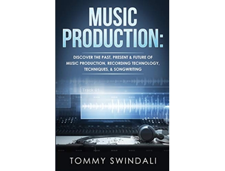 Livro Music Production Discover The Past Present Future of Music Production Recording Technology Techniques Songwriting de Tommy Swindali (Inglês)