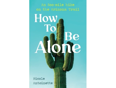 Livro How To Be Alone an 800-mile hike on the Arizona Trail de Nicole Antoinette (Inglês)