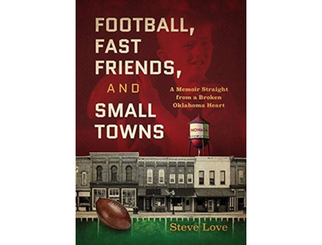 Livro Football Fast Friends and Small Towns A Memoir Straight from a Broken Oklahoma Heart de Steve Love (Inglês)