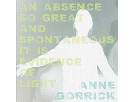 Livro An Absence So Great And Spontaneous It Is Evidence Of Light De Anne Gorrick (inglês)