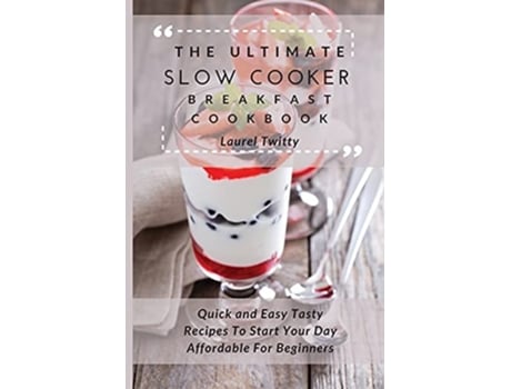 Livro The Ultimate Slow Cooker Breakfast Cookbook Quick And Easy Tasty Recipes To Start Your Day Affordable For Beginners De Laurel Twitty (inglês)