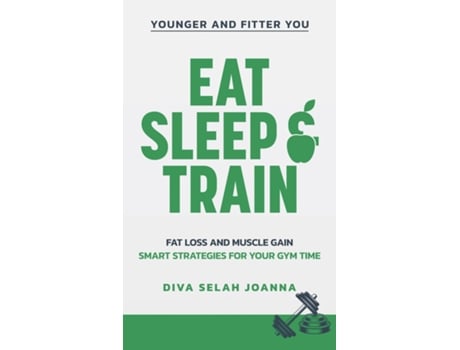 Livro Eat Sleep and Train Fat loss and muscle gain Smart strategies for your gym time de Diva Selah Joanna (Inglês)