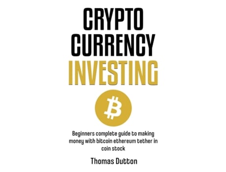 Livro Cryptocurrency Investing Beginners Complete Guide To Making Money With Bitcoin Ethereum Tether In Coin Stock De Thomas Dutton (inglês)