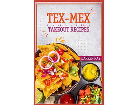 Livro TexMex Takeout Recipes Homemade TexMex Recipes You Should Try 2022 Cookbook for Beginners de Darren Ray (Inglês)