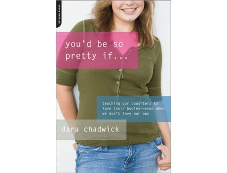 Livro You'd Be So Pretty If . . .: Teaching Our Daughters to Love Their Bodies--Even When We Don't Love Our Own Dara Chadwick (Inglês)