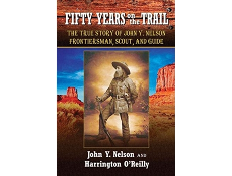 Livro Fifty Years On The Trail The True Story Of John Y. Nelson, Frontiersman, Scout, And Guide De John Y Nelson E Harrington O'reilly (inglês)