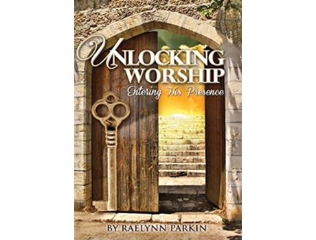 Livro Unlocking Worship Entering His Presence De Raelynn Parkin (inglês - Capa Dura)