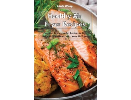 Livro Healthy Air Fryer Recipes Easy And Tasty Low-fat Recipes To Fry, Bake, Grill And Roast With Your Air Fryer De Linda Wang (inglês)