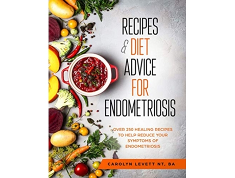 Livro Recipes Diet Advice for Endometriosis Over 250 Healing Recipes to Help Reduce your Symptoms of Endometriosis de BA Carolyn Levett NT (Inglês)