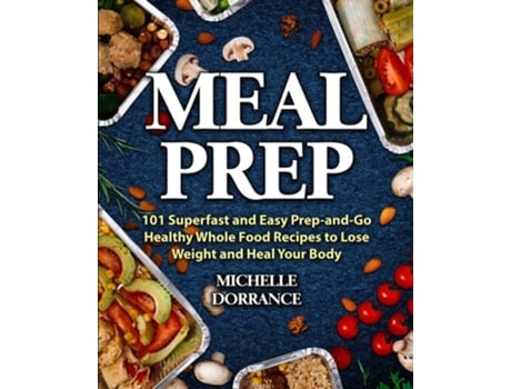 Livro Meal Prep 101 Superfast and Easy Prep-and-Go Healthy Whole Food Recipes to Lose Weight and Heal Your Body de Michelle Dorrance (Inglês)
