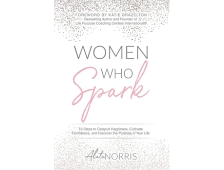 Livro Women Who Spark 12 Steps To Catapult Happiness, Cultivate Confidence And Discover The Purpose Of Your Life De Aleta Norris (inglês - Capa Dura)