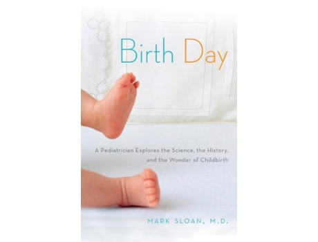 Livro Birth Day: A Pediatrician Explores the Science, the History, and the Wonder of Childbirth Mark Sloan (Inglês)