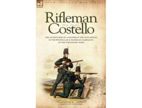 Livro Rifleman Costello The Adventures Of A Soldier Of The 95th In The Peninsular Amp Waterloo Campaigns Of The Napoleonic Wars De E Costello (inglês)