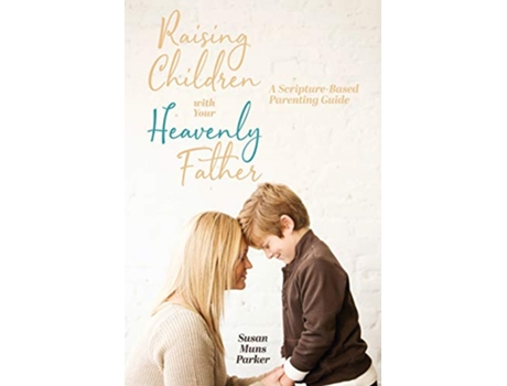 Livro Raising Children with Your Heavenly Father A ScriptureBased Parenting Guide de Susan Muns Parker (Inglês)