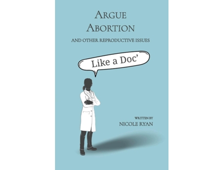 Livro Argue Abortion and Other Reproductive Issues Like a Doc de Nicole Ryan (Inglês)