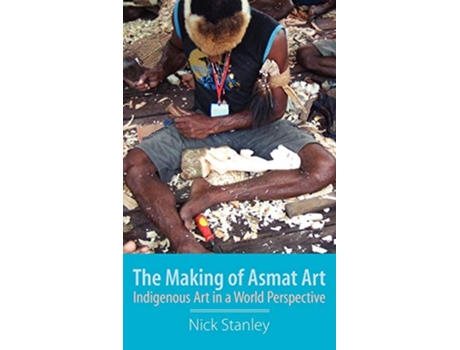Livro The Making of Asmat Art Indigenous Art in a World Perspective de Nick Stanley (Inglês)