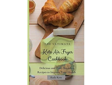 Livro The Ultimate Keto Air Fryer Cookbook Delicious and Tasty Breakfast Recipes to Improve Your Health de Rudy Kent (Inglês)
