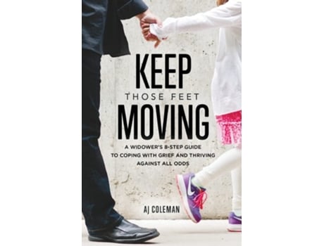 Livro Keep Those Feet Moving A Widowers 8-step Guide To Coping With Grief And Thriving Against All Odds De Aj Coleman (inglês)