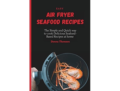 Livro Easy Air Fryer Seafood Recipes The Simple and Quick way to cook Delicious SeafoodBased Recipes at home de Donna Thomson (Inglês)