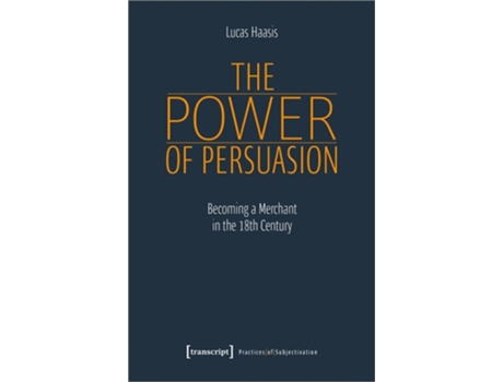 Livro The Power of Persuasion – Becoming a Merchant in the Eighteenth Century de Lucas Haasis (Inglês)
