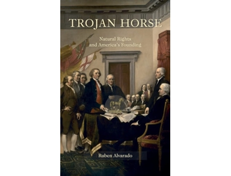 Livro Trojan Horse Natural Rights And Americas Founding De Ruben Alvarado (inglês)