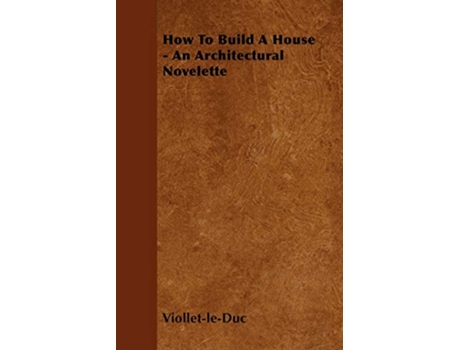 Livro How to Build a House An Architectural Novelette de Eugene Emmanuel ViolletLeDuc (Inglês)
