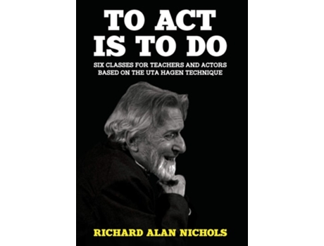 Livro To Act Is To Do Six Classes For Teachers And Actors Based On The Uta Hagen Technique De Richard Alan Nichols (inglês - Capa Dura)