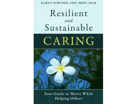 Livro Resilient And Sustainable Caring Your Guide To Thrive While Helping Others De Karen Schuder (inglês)