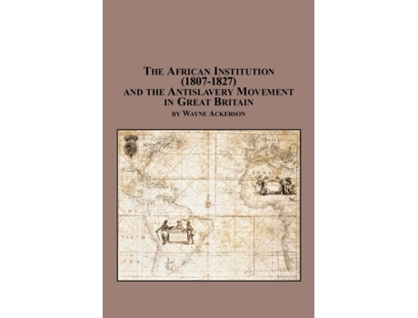 Livro The African Institution (1807-1827) and the Antislavery Movement in Great Britain Wayne Ackerson (Inglês)