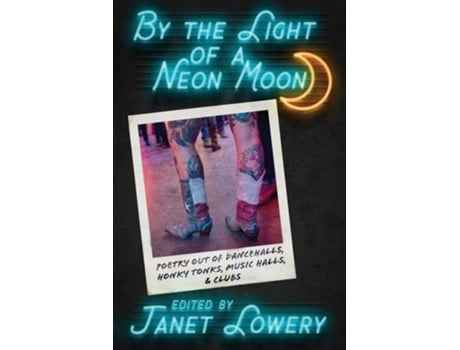 Livro By The Light Of A Neon Moon Poetry Out Of Dancehalls, Honky Tonks, Music Halls, Amp Clubs De Janet Lowery (inglês)