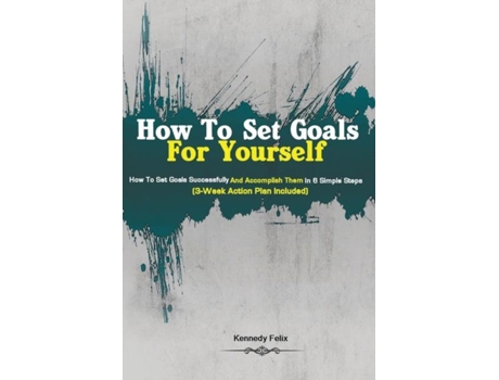 Livro How To Set Goals For Yourself How To Set Goals Successfully And Accomplish Them In 6 Simple Steps De Felix Kennedy Felix (inglês)