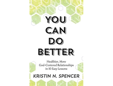 Livro You Can Do Better Healthy, More God-centered Relationships In 10 Easy Lessons De Kristin N Spencer (inglês)