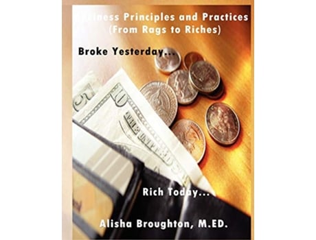 Livro Business Principles and Practices from Rags to Riches Broke YesterdayRich Today de Alisha Broughton (Inglês)