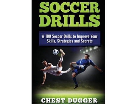 Livro Soccer Drills A 100 Soccer Drills To Improve Your Skills, Strategies And Secrets De Chest Dugger (inglês)