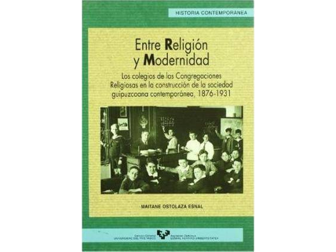 Livro Entre Religiã³N Y Modernidad Los Colegios De Las Congregaciones Religiosas En La Construccion De La Sociedad Guipuzcoana Contemporã¡Nea de Maitane Ostolaza Esnal (Espanhol)