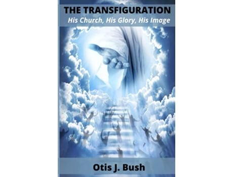 Livro THE TRANSFIGURATION His Church His Glory His Image de Otis J Bush (Inglês)