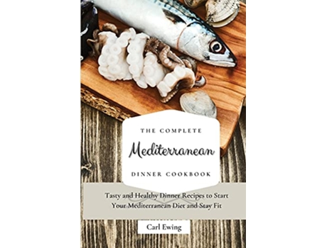 Livro The Complete Mediterranean Dinner Cookbook Tasty and Healthy Dinner Recipes to Start Your Mediterranean Diet and Stay Fit de Carl Ewing (Inglês)