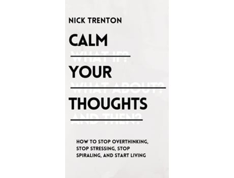Livro Calm Your Thoughts Stop Overthinking, Stop Stressing, Stop Spiraling, And Start Living De Nick Trenton (inglês - Capa Dura)