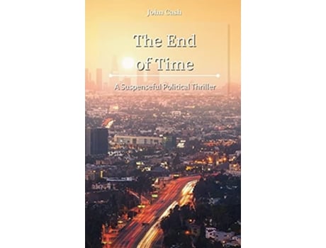 Livro The End Of Time A Suspenseful Political Thriller De John Cash (inglês - Capa Dura)