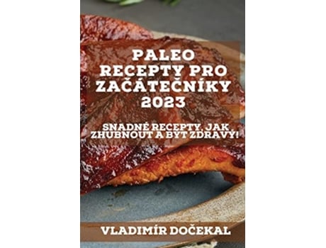 Livro Paleo Recepty Pro Zacátecníky 2023 Snadné Recepty, Jak Zhubnout A Být Zdravý! De Vladimír Docekal (tcheco)