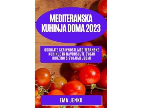 Livro Mediteranska Kuhinja Doma 2023 Odkrijte Skrivnosti Mediteranske Kuhinje In Navdušujte Svojo Družino S Svojimi Jedmi De Ema Jenko (inglês)
