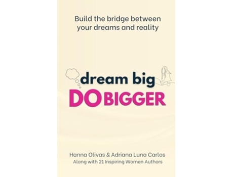 Livro Dream Big Do Bigger Build The Bridge Between Your Dreams And Reality De Hanna Olivas, Adriana Luna Carlos Et Al. (inglês)