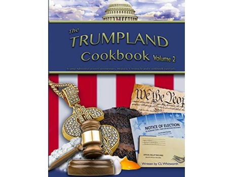 Livro The Trumpland Cookbook Volume 2 Trump Administration Commentary Historic Chronicle and Cookbooksort of Volume 2 de C L Whitworth (Inglês)