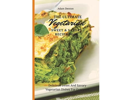 Livro The Ultimate Vegetarian Sweet Savory Recipe Book Delicious Sweet And Savory Vegetarian Dishes For Everyone de Adam Denton (Inglês)